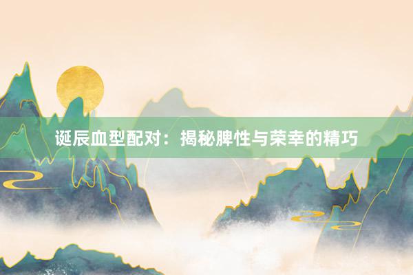 诞辰血型配对：揭秘脾性与荣幸的精巧