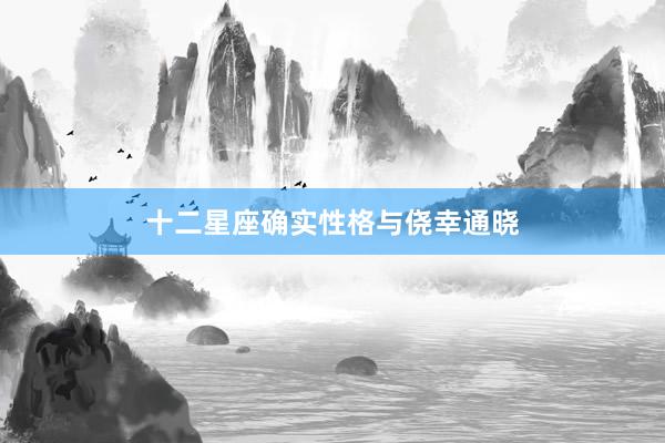 十二星座确实性格与侥幸通晓